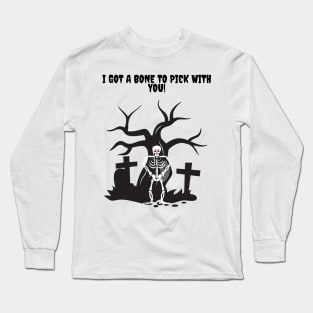I got a Bone to Pick with you Skeleton! Long Sleeve T-Shirt